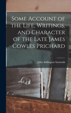 Some Account of the Life, Writings, and Character of the Late James Cowles Prichard - Symonds, John Addington