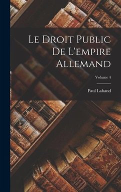 Le Droit Public De L'empire Allemand; Volume 4 - Laband, Paul