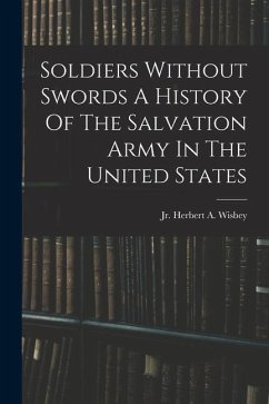 Soldiers Without Swords A History Of The Salvation Army In The United States - Wisbey, Herbert A.