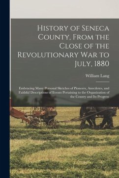 Cover History of Seneca County, From the Close of the Revolutionary War to July, 1880: Embracing Many Personal Sketches of Pioneers, Anecdotes, and Faithful