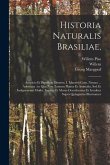 Historia naturalis Brasiliae,: Auspicio et beneficio illustriss. I. Mauritii Com. Nassau ... adornata: in qua non tantum plantæ et animalia, sed et i