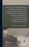 Extracts From Minutes of Proceedings and Papers Laid Before the Conference. Presented to Both Houses of Parliament by Command of His Majesty, May 1917