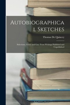 Autobiographical Sketches: Selections, Grave and Gay: From Writings Published and Unpublished - De Quincey, Thomas