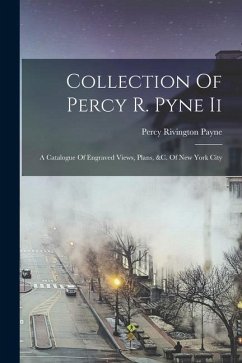 Collection Of Percy R. Pyne Ii: A Catalogue Of Engraved Views, Plans, &c. Of New York City - Payne, Percy Rivington
