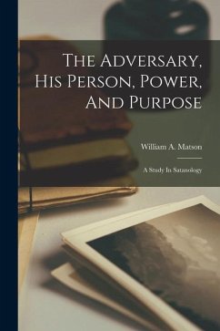 The Adversary, His Person, Power, And Purpose: A Study In Satanology - Matson, William A.