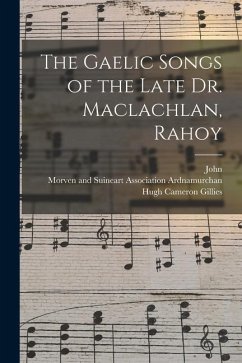 The Gaelic Songs of the Late Dr. Maclachlan, Rahoy - MacLachlan, John; Gillies, Hugh Cameron