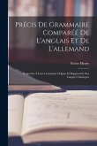 Précis De Grammaire Comparéé De L'anglais Et De L'allemand: Rapportés À Leur Commune Origine Et Rapprochés Des Langues Classiques