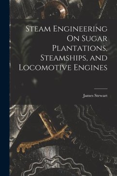 Steam Engineering On Sugar Plantations, Steamships, and Locomotive Engines - Stewart, James