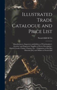Illustrated Trade Catalogue and Price List: Manufacturers, Importers and Jobbers of Watchmakers', Jewelers' and Engravers' Supplies of Every Descripti - Co, Swartchild