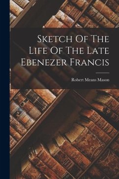 Sketch Of The Life Of The Late Ebenezer Francis - Mason, Robert Means