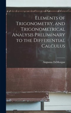 Elements of Trigonometry, and Trigonometrical Analysis Preliminary to the Differential Calculus - De Morgan, Augustus