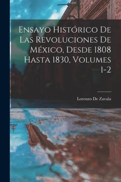 Ensayo Histórico De Las Revoluciones De México, Desde 1808 Hasta 1830, Volumes 1-2 - De Zavala, Lorenzo