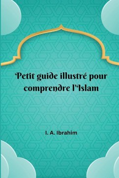 Petit guide illustré pour comprendre l'Islam - Ibrahim, I. A.