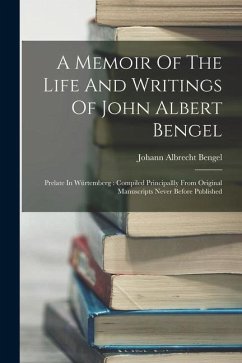 A Memoir Of The Life And Writings Of John Albert Bengel: Prelate In Würtemberg: Compiled Principallly From Original Manuscripts Never Before Published - Bengel, Johann Albrecht