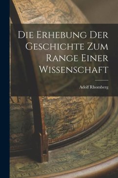 Die Erhebung der Geschichte zum Range Einer Wissenschaft - Rhomberg, Adolf