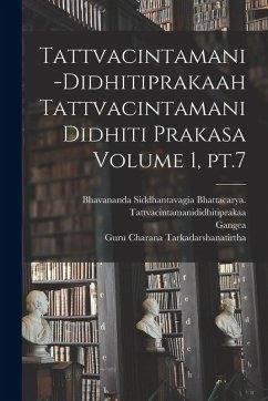 Tattvacintamani-Didhitiprakaah Tattvacintamani Didhiti prakasa Volume 1, pt.7 - Cent, Gangea th; Charana, Tarkadarshanatirtha Guru Tattvacintamani-Didhitiprakaah Tattvacintamani Didhiti prakasa Volume 1, pt.7 - Cent, Gangea th; Charana, Tarkadarshanatirtha Guru