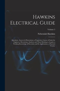 Hawkins Electrical Guide: Questions, Answers & Illustrations; a Progressive Course of Study for Engineers, Electricians, Students and Those Desi - Hawkins, Nehemiah