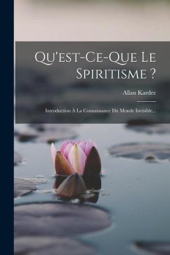 Qu'est-ce-que Le Spiritisme ?: Introduction À La Connaissance Du Monde Invisible... - Kardec, Allan
