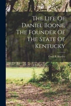 The Life Of Daniel Boone, The Founder Of The State Of Kentucky - Hartley, Cecil B.