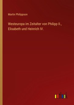 Westeuropa im Zeitalter von Philipp II., Elisabeth und Heinrich IV. - Philippson, Martin