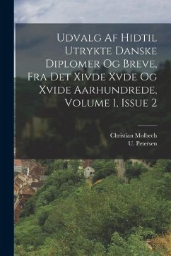 Udvalg Af Hidtil Utrykte Danske Diplomer Og Breve, Fra Det Xivde Xvde Og Xvide Aarhundrede, Volume 1, Issue 2 - Molbech, Christian; Petersen, U.