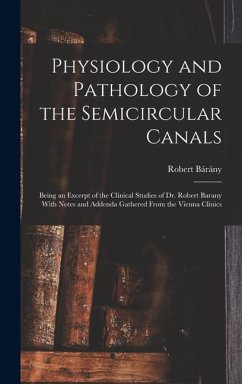 Cover Physiology and Pathology of the Semicircular Canals: Being an Excerpt of the Clinical Studies of Dr. Robert Barany With Notes and Addenda Gathered Fro