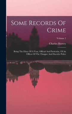 Some Records Of Crime: Being The Diary Of A Year, Official And Particular, Of An Officer Of The Thuggee And Dacoitie Police; Volume 1 - Hervey, Charles