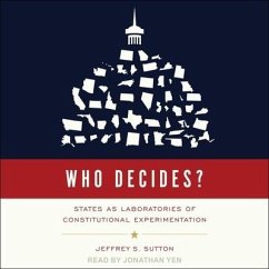 Who Decides?: States as Laboratories of Constitutional Experimentation - Sutton, Jeffrey S.