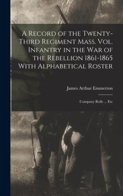 A Record of the Twenty-Third Regiment Mass. Vol. Infantry in the War of the Rebellion 1861-1865 With Alphabetical Roster: Company Rolls ... Etc - Emmerton, James Arthur