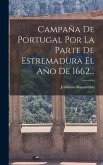 Campaña De Portugal Por La Parte De Estremadura El Año De 1662...