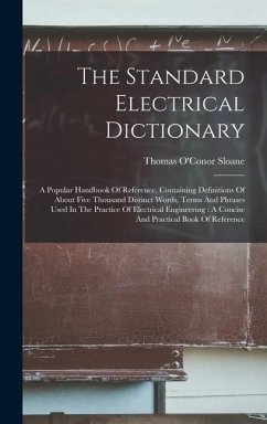 The Standard Electrical Dictionary: A Popular Handbook Of Reference, Containing Definitions Of About Five Thousand Distinct Words, Terms And Phrases U - Sloane, Thomas O'Conor