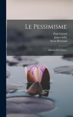 Le Pessimisme: (Histoire Et Critique) - Sully, James; Bertrand, Alexis; Gérard, Paul