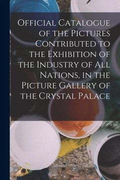 Official Catalogue of the Pictures Contributed to the Exhibition of the Industry of All Nations, in the Picture Gallery of the Crystal Palace - Anonymous
