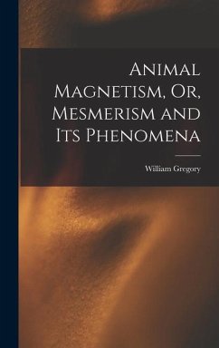 Animal Magnetism, Or, Mesmerism and Its Phenomena - Gregory, William