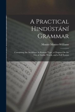 A Practical Hindústání Grammar: Containing the Accidence in Roman Type, a Chapter On the Use of Arabic Words, and a Full Syntax - Monier-Williams, Monier