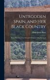 Untrodden Spain, and Her Black Country