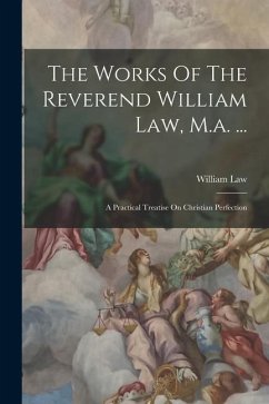 The Works Of The Reverend William Law, M.a. ...: A Practical Treatise On Christian Perfection - Law, William