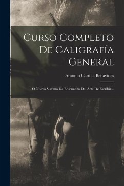 Curso Completo De Caligrafía General: O Nuevo Sistema De Enseñanza Del Arte De Escribir... - Benavides, Antonio Castilla