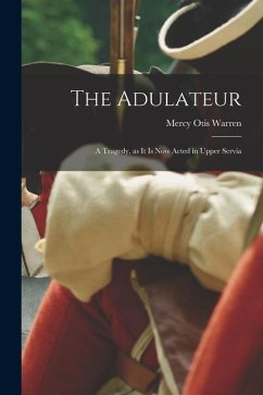 The Adulateur; a Tragedy, as it is Now Acted in Upper Servia - Otis, Warren Mercy