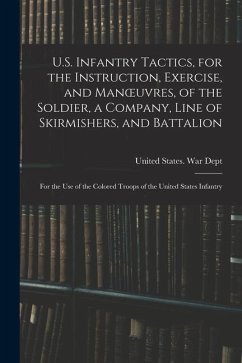 U.S. Infantry Tactics, for the Instruction, Exercise, and Manoeuvres, of the Soldier, a Company, Line of Skirmishers, and Battalion: For the Use of th