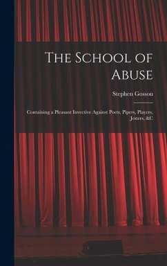 The School of Abuse: Containing a Pleasant Invective Against Poets, Pipers, Players, Jesters, &c - Gosson, Stephen