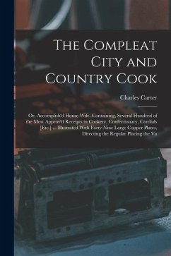 Cover The Compleat City and Country Cook: Or, Accomplish'd House-Wife. Containing, Several Hundred of the Most Approv'd Receipts in Cookery, Confectionary,