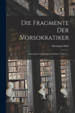 Die Fragmente Der Vorsokratiker: Griechisch Und Deutsch, Volume 2, Issue 1... - Diels, Hermann