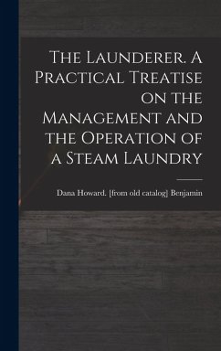 The Launderer. A Practical Treatise on the Management and the Operation of a Steam Laundry