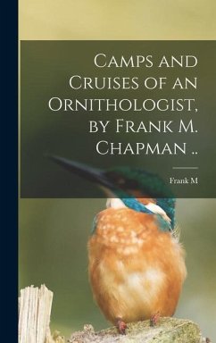 Camps and Cruises of an Ornithologist, by Frank M. Chapman .. - Chapman, Frank M.