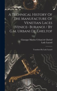 A Technical History Of The Manufacture Of Venetian Laces (venice- Burano) / By G.m. Urbani De Gheltof; Translated By Lady Layard - Lady, Layard