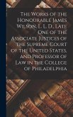 The Works of the Honourable James Wilson, L. L. D., Late One of the Associate Justices of the Supreme Court of the United States, and Professor of Law in the College of Philadelphia