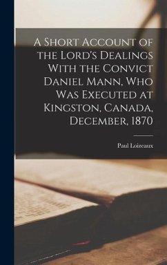 A Short Account of the Lord's Dealings With the Convict Daniel Mann, who was Executed at Kingston, Canada, December, 1870 - Loizeaux, Paul