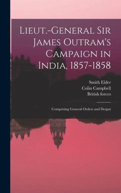 Lieut.-General Sir James Outram's Campaign in India, 1857-1858; Comprising General Orders and Despat - Campbell, Colin; Forces, British; Elder, Smith