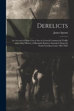 Derelicts: An Account of Ships Lost at Sea in General Commercial Traffic and a Brief History of Blockade Runners Stranded Along t - Sprunt, James